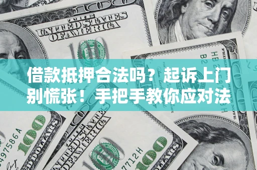 武汉借款抵押合法吗？起诉上门别慌张！手把手教你应对法律程序