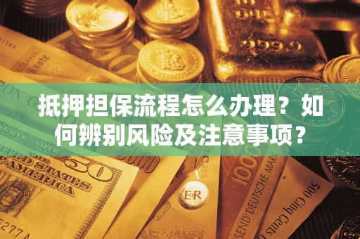 武汉抵押担保流程怎么办理？如何辨别风险及注意事项？