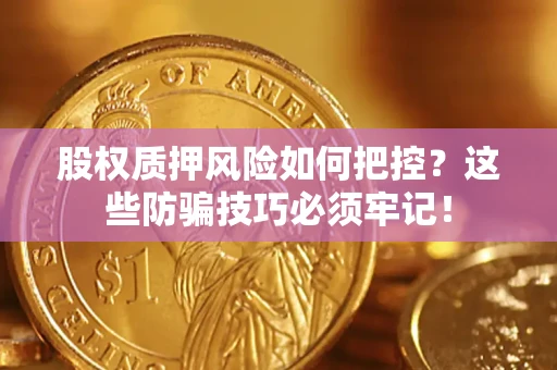 武汉股权质押风险如何把控？这些防骗技巧必须牢记！