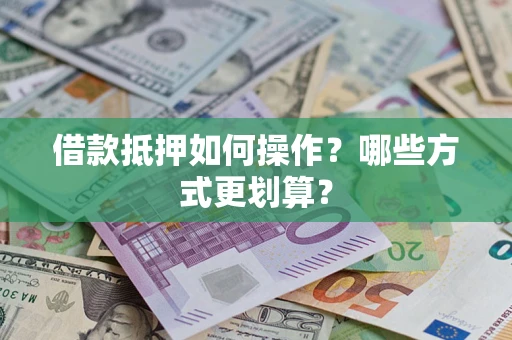 武汉借款抵押如何操作？哪些方式更划算？