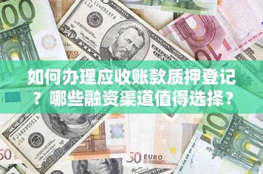 武汉如何办理应收账款质押登记？哪些融资渠道值得选择？