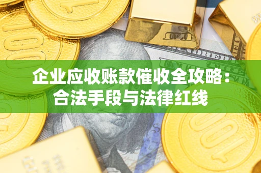 武汉企业应收账款催收全攻略：合法手段与法律红线