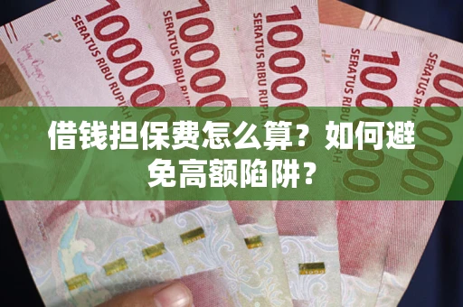 武汉借钱担保费怎么算？如何避免高额陷阱？