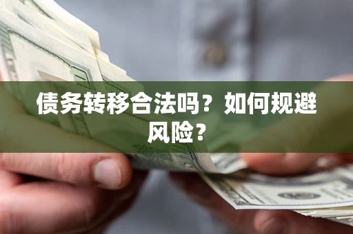 武汉债务转移合法吗？如何规避风险？