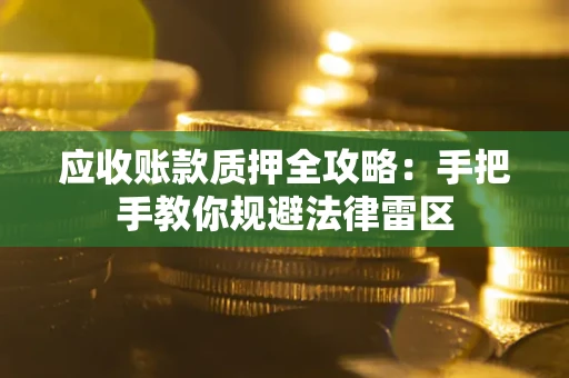 武汉应收账款质押全攻略：手把手教你规避法律雷区