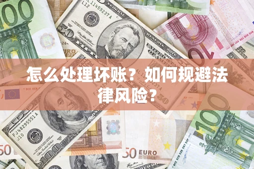 武汉怎么处理坏账？如何规避法律风险？