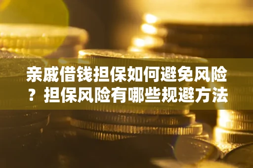武汉亲戚借钱担保如何避免风险？担保风险有哪些规避方法？