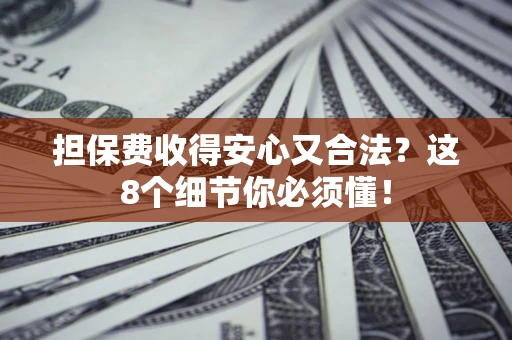 武汉担保费收得安心又合法？这8个细节你必须懂！