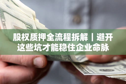 武汉股权质押全流程拆解｜避开这些坑才能稳住企业命脉
