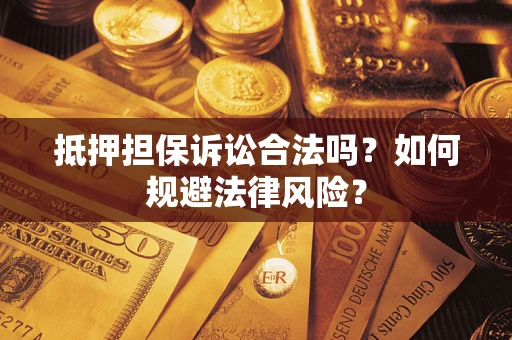 武汉抵押担保诉讼合法吗？如何规避法律风险？