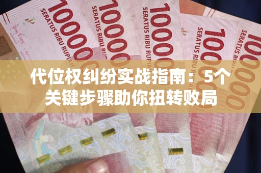 武汉代位权纠纷实战指南：5个关键步骤助你扭转败局