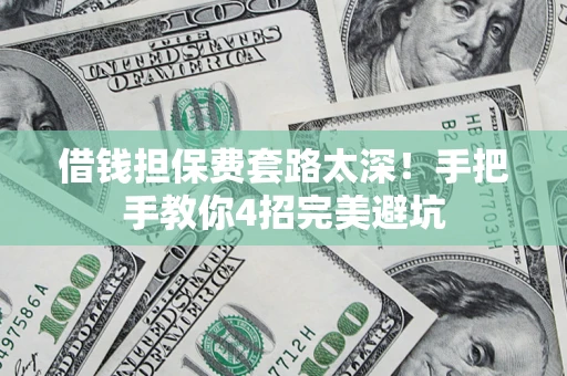 武汉借钱担保费套路太深！手把手教你4招完美避坑