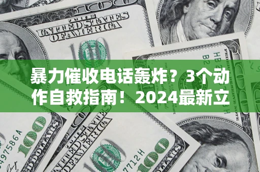 武汉暴力催收电话轰炸？3个动作自救指南！2024最新立案标准全解析