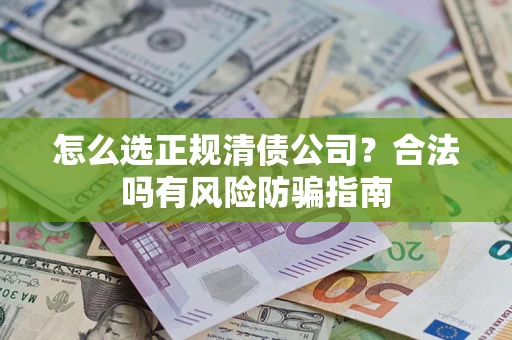武汉怎么选正规清债公司？合法吗有风险防骗指南
