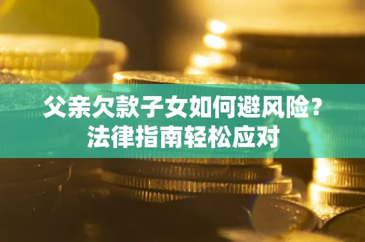 武汉父亲欠款子女如何避风险？法律指南轻松应对
