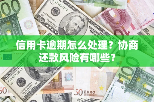 武汉信用卡逾期怎么处理？协商还款风险有哪些？